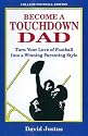 Become A Touchdown Dad: Turn Your Love of Football into a Winning Parenting Style