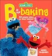 Sesame Street "B" is for Baking: 50 Yummy Dishes to Make Together