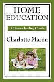 Home Education: Volume I of Charlotte Mason s Original Homeschooling Series (Charlotte Mason s Homeschooling Series)