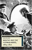 Moltke and the German Wars, 1864-1871 (European History in Perspective)