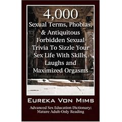 4,000 Sexual Terms, Phobias & Antiquitous Forbidden Sexual Trivia To Sizzle Your Sex Life With Skills, Laughs, and Maximized Orgasms! Advanced Sex Education Dictionary: Mature Adult-Only Reading