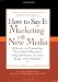 How to Say It: Marketing with New Media: A Guide to Promoting Your Small Business Using Websites, E-zines, Blogs, and Podcasts