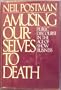 Amusing Ourselves to Death, Public Discourse in the Age of Show Business (Elisabeth Sifton Books)