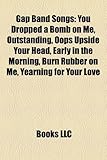Gap Band Songs: You Dropped a Bomb on Me, Outstanding, OOPS Upside Your Head, Early in the Morning, Burn Rubber on Me, Yearning for Yo-