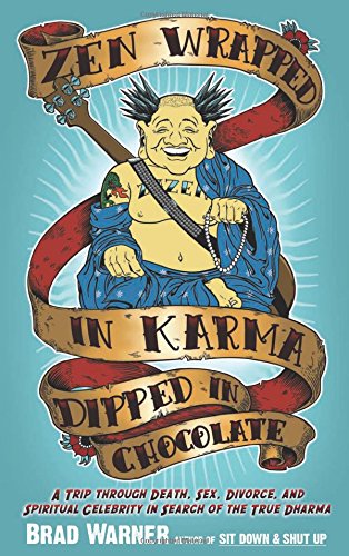 Zen Wrapped in Karma Dipped in Chocolate: A Trip Through Death, Sex, Divorce, and Spiritual Celebrity in Search of the True Dharma