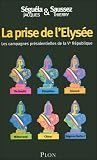 La prise de l'Elys�e : Les campagnes pr�sidentielles de la Ve R�publique
