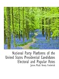 National Party Platforms of the United States Presidential Candidates Electoral and Popular Votes National Party Platforms of the United States Presidential Candidates Electoral and Popular Votes