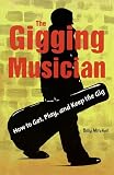 The Gigging Musician: How to Get, Play, and Keep the Gig