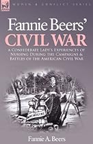 Fannie Beers' Civil War: A Confederate Lady's Experiences of Nursing During the Campaigns & Battles of the American Civil War