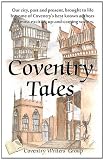 Coventry Tales: Our city, past and present, brought to life by some of Coventrys best-known authors and most exciting up-and-coming writers