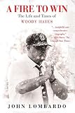 A Fire to Win: The Life and Times of Woody Hayes