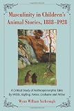 Masculinity in Childrens Animal Stories, 1888-1928: A Critical Study of Anthropomorphic Tales by Wilde, Kipling, Potter, Grahame and Milne