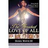 The Greatest Love of All: Takeaways from the Triumphant and Tragic Life of Whitney Houston ~ Daniel Whyte III