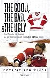 The Good, The Bad, and The Ugly Detroit Red Wings: Heart-Pounding, Jaw-Dropping, and Gut-Wrenching Moments from Detroit Red Wings History (The Good, ... and the Ugly) (The Good, the Bad, and the Ugly)