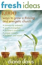 Fresh Ideas: 1,000 Ways To Grow A Thriving And Energetic Church