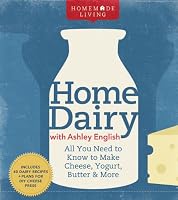 Homemade Living: Home Dairy with Ashley English: All You Need to Know to Make Cheese, Yogurt, Butter & More