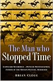 The man who stopped time : Eadweard Muybridge, pioneer photographer, father of the motion picture, murderer