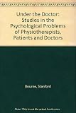 Under the doctor : studies in the psychological problems of physiotherapists, patients and doctors