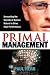 Primal Management: Unraveling the Secrets of Human Nature to Drive High Performance