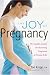 The Joy of Pregnancy: The Complete, Candid, and Reassuring Companion for Parents-to-Be