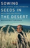 Sowing Seeds in the Desert: Natural Farming, Global Restoration, and Ultimate Food Security--From the Author of the International Bestseller the O