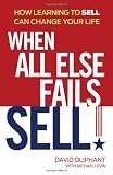 When All Else Fails, Sell!: How Learning to Sell Can Change Your Life