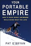 Your Portable Empire: How to Make Money Anywhere While Doing What You Love