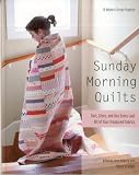 Sunday Morning Quilts: 16 Modern Scrap Projects  Sort, Store, and Use Every Last Bit of Your Treasured Fabrics