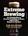 Extreme Brewing: An Introduction to Brewing Craft Beer at Home, with 15 New Homebrew Recipes by Sam Calagione