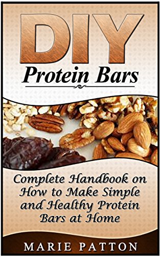 DIY Protein Bars: Complete Handbook on How to Make Simple and Healthy Protein Bars at Home (DIY protein bars, DIY protein bars at home, protein bar recipes,)