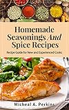 HOMEMADE SEASONINGS AND SPICE RECIPES: Over 150 Recipes to Spice up Your Meals