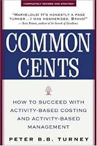 Common Cents: How to Succeed with Activity-Based Costing and Activity-Based Management