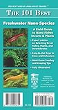 The 101 Best Freshwater Nano Species: How to Choose & Keep Hardy, Brilliant, Fascinating Nano Fishes, Plants & Invertebrates (Adventurous Aquarist Gui The 101 Best Freshwater Nano Species: How to Choose & Keep Hardy, Brilliant, Fascinating Nano Fishes, Plants & Invertebrates (Adventurous Aquarist Gui
