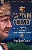 Captain Coignet - A Soldier of Napoleon's Imperial Guard from the Italian Campaign to Waterloo