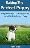 Raising The Perfect Puppy: Step by Step Training Guide to a Well-Behaved Dog