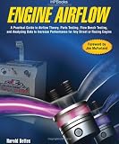 Engine Airflow HP1537: A Practical Guide to Airflow Theory, Parts Testing, Flow Bench Testing and Analyzing Data to Increase Performance for Any Street or Racing Engine