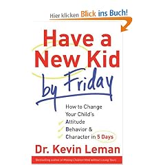 Have a New Kid by Friday: How to Change Your Child's Attitude, Behavior and Character in 5 Days