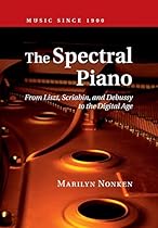 The Spectral Piano: From Liszt, Scriabin, and Debussy to the Digital Age (Music since 1900)