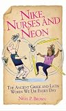 Nike, Nurses and Neon - The Ancient Greek and Latin words we use every day: The Ancient Greek and Latin Words We Use Every Day