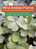 Wild Edible Plants: The Ultimate Guide to Identifying and Harvesting Wild Food!