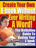 The Definitive Guide To Creating Your Own Ebook Without Ever Writing One Word!