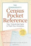 The Genealogist s Census Pocket Reference: Tips, Tricks and Fast Facts to Track Your Ancestors