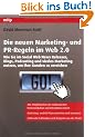 Die neuen Marketing- und PR-Regeln im Web 2.0: Wie Sie im Social Web News Releases, Blogs, Podcasting und virales Marketing nutzen, um Ihre Kunden zu erreichen