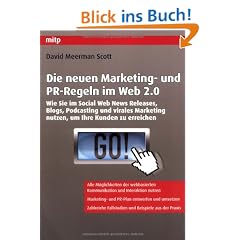 Die neuen Marketing- und PR-Regeln im Web 2.0: Wie Sie im Social Web News Releases, Blogs, Podcasting und virales Marketing nutzen, um Ihre Kunden zu erreichen