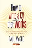 How to Write a CV That Really Works: A Concise, Clear and Comprehensive Guide to Writing an Effective CV
