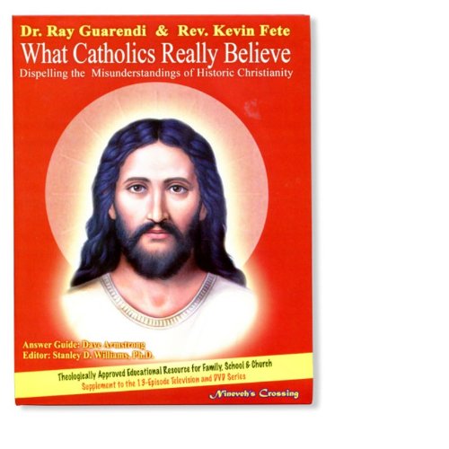 What Catholics Really Believe: Dispelling the Misunderstandings of Historic Christianity