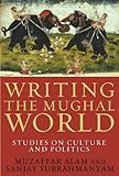 Writing the Mughal world : studies on culture and politics