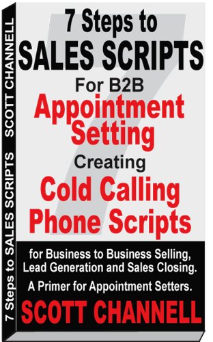7 Steps to Sales Scripts for B2B Appointment Setting. Creating Cold Calling Phone Scripts for Business to Business Selling, Lead Generation and Sales Closing. A Primer for Appointment Setters.