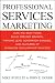 Professional Services Marketing: How the Best Firms Build Premier Brands, Thriving Lead Generation Engines, and Cultures of Business Development Success