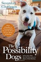 The Possibility Dogs: What a Handful of "Unadoptables" Taught Me About Service, Hope, and Healing